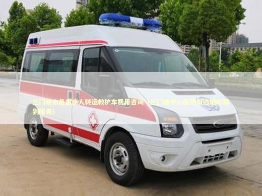 三门峡市危重病人转运救护车费用咨询（三门峡中心医院周边随叫随到服务）
