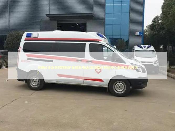 乌伊岭非急救转院救护车租车电话(本地医疗转运中心服务电话咨询)