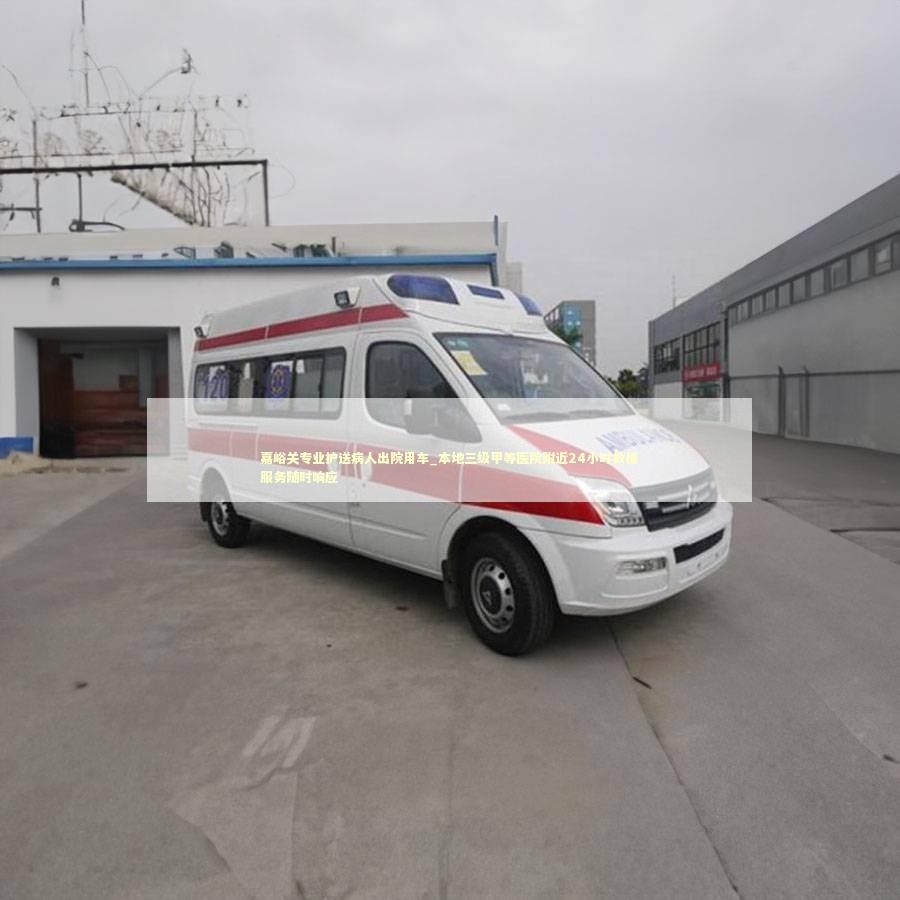 嘉峪关专业护送病人出院用车_本地三级甲等医院附近24小时救援服务随时响应