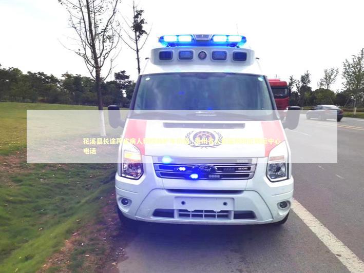 花溪县长途跨省病人转院救护车价格_贵州省人民医院附近转运中心电话