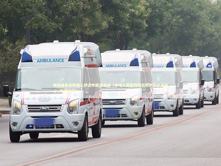 郸城县非急救病人转运车服务电话（本地人民医院附近救护车护送中心_快速响应）