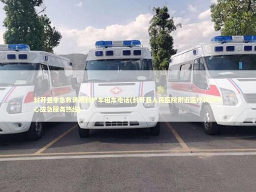封开县非急救转院救护车租车电话(封开县人民医院附近医疗转运中心应急服务热线)