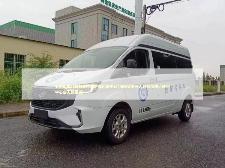 五指山市非急救转院救护车租车电话(海南省第三人民医院附近转运中心全天候服务)