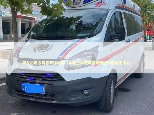 崇左市病人跨省转运电话（本地三级甲等医院附近快速响应中心）
