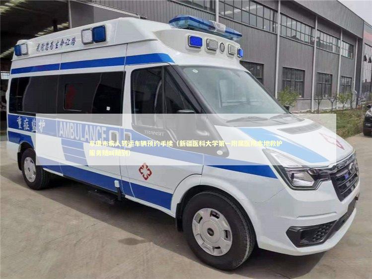 阜康市病人转运车辆预约手续（新疆医科大学第一附属医院本地救护服务随叫随到）