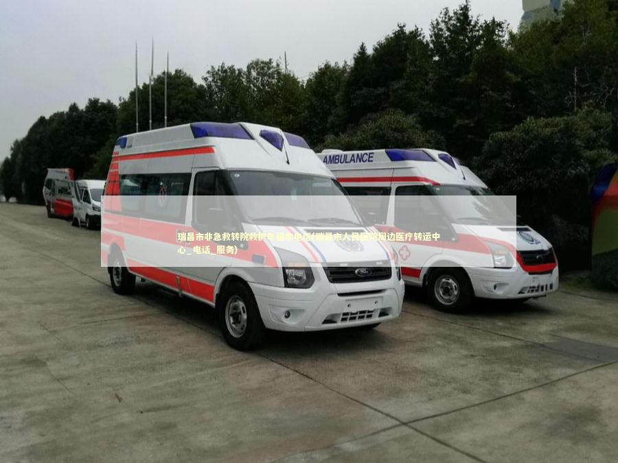 瑞昌市非急救转院救护车租车电话(瑞昌市人民医院周边医疗转运中心_电话_服务)