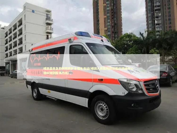 嵊泗县非急救转院救护车租车电话(嵊泗人民医院附近医疗转运中心随叫随到服务热线)