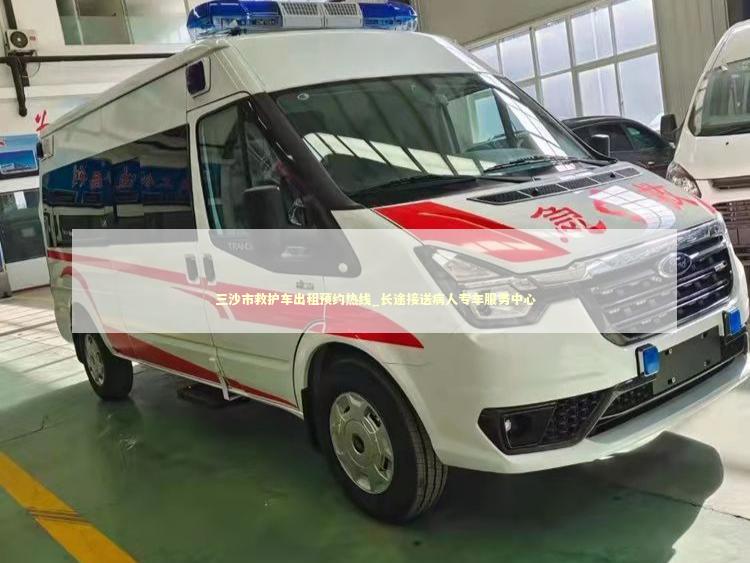三沙市救护车出租预约热线_长途接送病人专车服务中心 转院救护车资讯