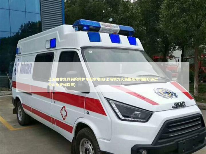 上海市非急救转院救护车租车电话(上海第九人民医院本地医疗转运中心全天候保障)