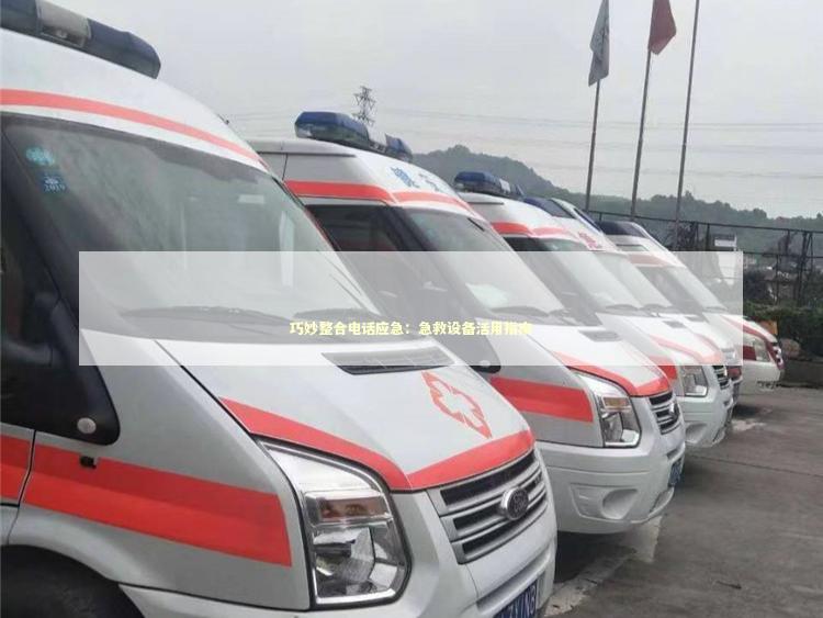 巧妙整合电话应急：急救设备活用指南 急救设备百科