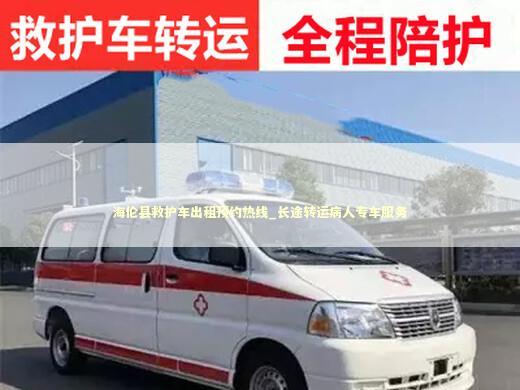 海伦县救护车出租预约热线_长途转运病人专车服务