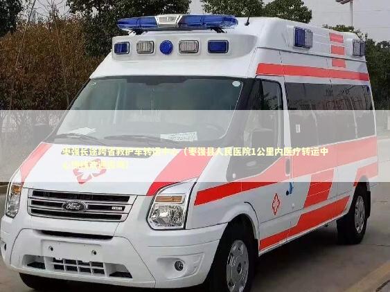 枣强长途跨省救护车转运中心（枣强县人民医院1公里内医疗转运中心热线欢迎咨询）