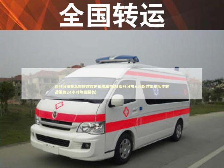 绥芬河市非急救转院救护车租车电话(绥芬河市人民医院本地医疗转运服务24小时热线服务)